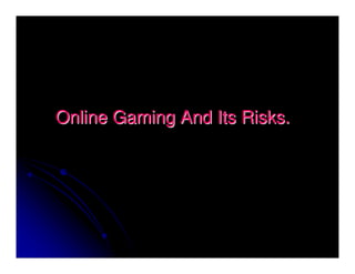 Online Gaming And Its Risks.
 