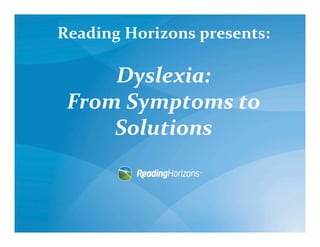 Reading Horizons presents:

     Dyslexia:
 From Symptoms to
     Solutions
 