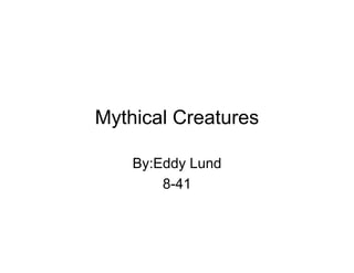 Mythical Creatures

    By:Eddy Lund
        8-41
 