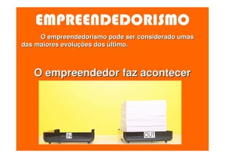 EMPREENDEDORISMO
     O empreendedorismo pode ser considerado umas
das maiores evoluções dos último.



   O empreendedor faz acontecer
 