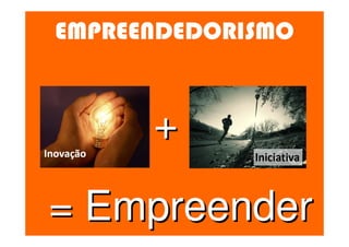 EMPREENDEDORISMO


      +
= Empreender
 