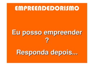EMPREENDEDORISMO


Eu posso empreender
         ?
 Responda depois...
 