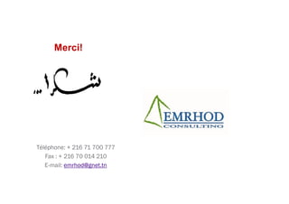 Merci!
Téléphone: + 216 71 700 777
Fax : + 216 70 014 210
E-mail: emrhod@gnet.tn
 
