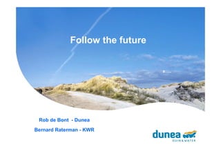 Follow the future


                                 s…..




 Rob de Bont - Dunea
Bernard Raterman - KWR
 
