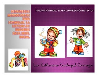 Lic. Katherine Carbajal Cornejo
INNOVACIÓNDIDÁCTICAEN COMPRENSIÓNDE TEXTOS
 