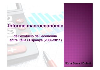 Informe macroeconòmic

  de l’evolució de l’economia
entre Itàlia i Espanya (2006-2011)




                                     Núria Serra i Dulcet
 