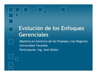 Evolución de los Enfoques
Gerenciales
Maestría en Gerencia de las Finanzas y los Negocios
Universidad Yacambú
Participante: Ing. Anel Núñez
 