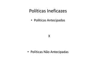 Políticas Ineficazes
  • Políticas Antecipadas



             X



• Políticas Não Antecipadas
 