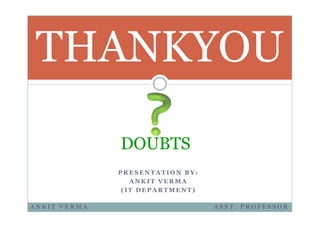 THANKYOU
P R E S E N T A T I O N B Y :
A N K I T V E R M A
( I T D E P A R T M E N T )
DOUBTS
A N K I T V E R M A A S S T . P R O F E S S O R
 