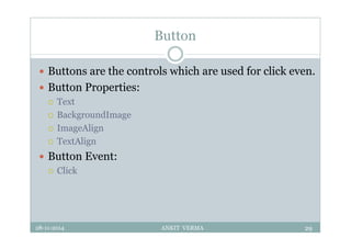 Button
 Buttons are the controls which are used for click even.
 Button Properties:
 Text
 BackgroundImage
 ImageAlign
 TextAlign
 Button Event:
 Click
28-11-2014 ANKIT VERMA 29
 