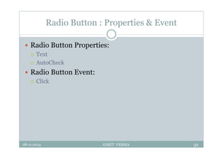 Radio Button : Properties & Event
 Radio Button Properties:
 Text
 AutoCheck
 Radio Button Event:
 Click
28-11-2014 ANKIT VERMA 32
 
