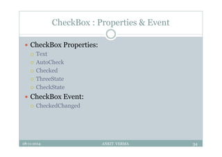 CheckBox : Properties & Event
 CheckBox Properties:
 Text
 AutoCheck
 Checked
 ThreeState
 CheckState
 CheckBox Event:
 CheckedChanged
28-11-2014 ANKIT VERMA 34
 