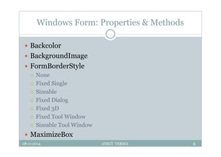 Windows Form: Properties & Methods
 Backcolor
 BackgroundImage
 FormBorderStyle
 None
 Fixed Single
 Sizeable
 Fixed Dialog
 Fixed 3D
 Fixed Tool Window
 Sizeable Tool Window
 MaximizeBox
28-11-2014 ANKIT VERMA 6
 