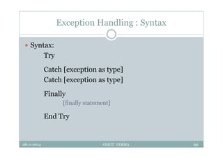 Exception Handling : Syntax
 Syntax:
Try
Catch [exception as type]
Catch [exception as type]
Finally
[finally statement]
End Try
28-11-2014 ANKIT VERMA 66
 