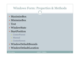 Windows Form: Properties & Methods
 MaximizeBox
 MinimizeBox
 Text
 WindowState
 StartPosition
 CenterParent
 Manual
 CenterScreen
 WindowDefaultBounds
 WindowDefaultLocation
28-11-2014 ANKIT VERMA 7
 