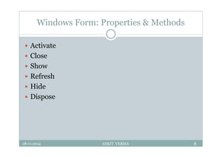 Windows Form: Properties & Methods
 Activate
 Close
 Show
 Refresh
 Hide
 Dispose
28-11-2014 ANKIT VERMA 8
 