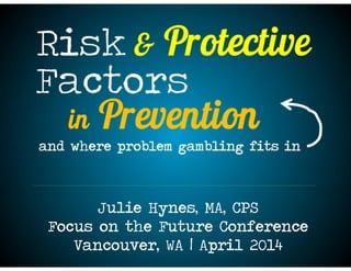 integrating
problem
gambling
in Prevention
Julie Hynes, MA, CPS
Focus on the Future Conference
Vancouver, WA | April 2014
 