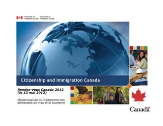 Rendez-vous Canada 2012
(le 13 mai 2012)

Modernisation du traitement des
demandes de visa et le tourisme
 