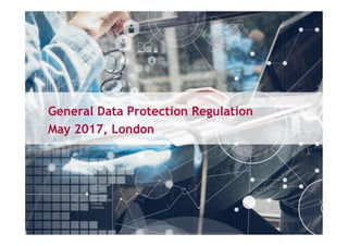 General Data Protection Regulation
May 2017, London
 