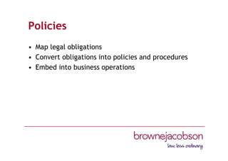 Policies
• Map legal obligations
• Convert obligations into policies and procedures
• Embed into business operations
 