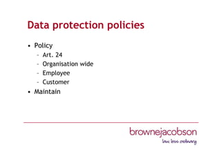 Data protection policies
• Policy
– Art. 24
– Organisation wide
– Employee
– Customer
• Maintain
 