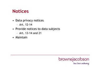Notices
• Data privacy notices
– Art. 12-14
• Provide notices to data subjects
– Art. 13-14 and 21
• Maintain
 
