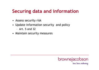 Securing data and information
• Assess security risk
• Update information security and policy
– Art. 5 and 32
• Maintain security measures
 