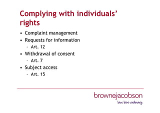 Complying with individuals’
rights
• Complaint management
• Requests for information
– Art. 12
• Withdrawal of consent
– Art. 7
• Subject access
– Art. 15
 