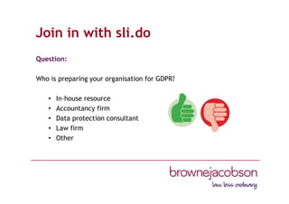 Join in with sli.do
Question:
Who is preparing your organisation for GDPR?
• In-house resource
• Accountancy firm
• Data protection consultant
• Law firm
• Other
 