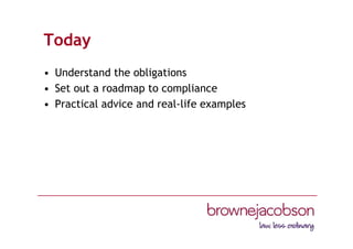 Today
• Understand the obligations
• Set out a roadmap to compliance
• Practical advice and real-life examples
 