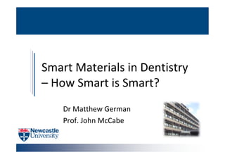 Smart Materials in Dentistry
– How Smart is Smart?
Dr Matthew German
Prof. John McCabe
 