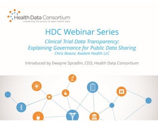 HDC Webinar Series
Introduced by Dwayne Spradlin, CEO, Health Data Consortium
Clinical Trial Data Transparency:
Explaining Governance for Public Data Sharing
Chris Boone, Avalere Health LLC
 