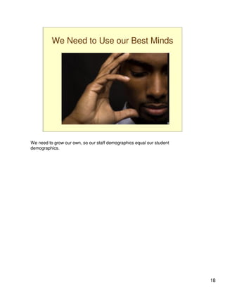 We Need to Use our Best Minds




We need to grow our own, so our staff demographics equal our student
demographics.




                                                                       18
 