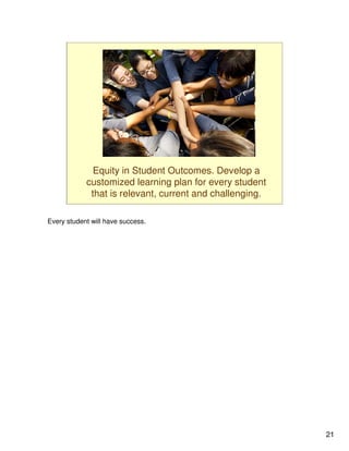 Equity in Student Outcomes. Develop a
            customized learning plan for every student
             that is relevant, current and challenging.

Every student will have success.




                                                          21
 