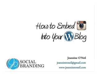 www.jeannineoneil.com
HowtoEmbed
IntoYour Blog
Jeannine O’Neil
jeannineoneil@gmail.com
www.jeannineoneil.com
 