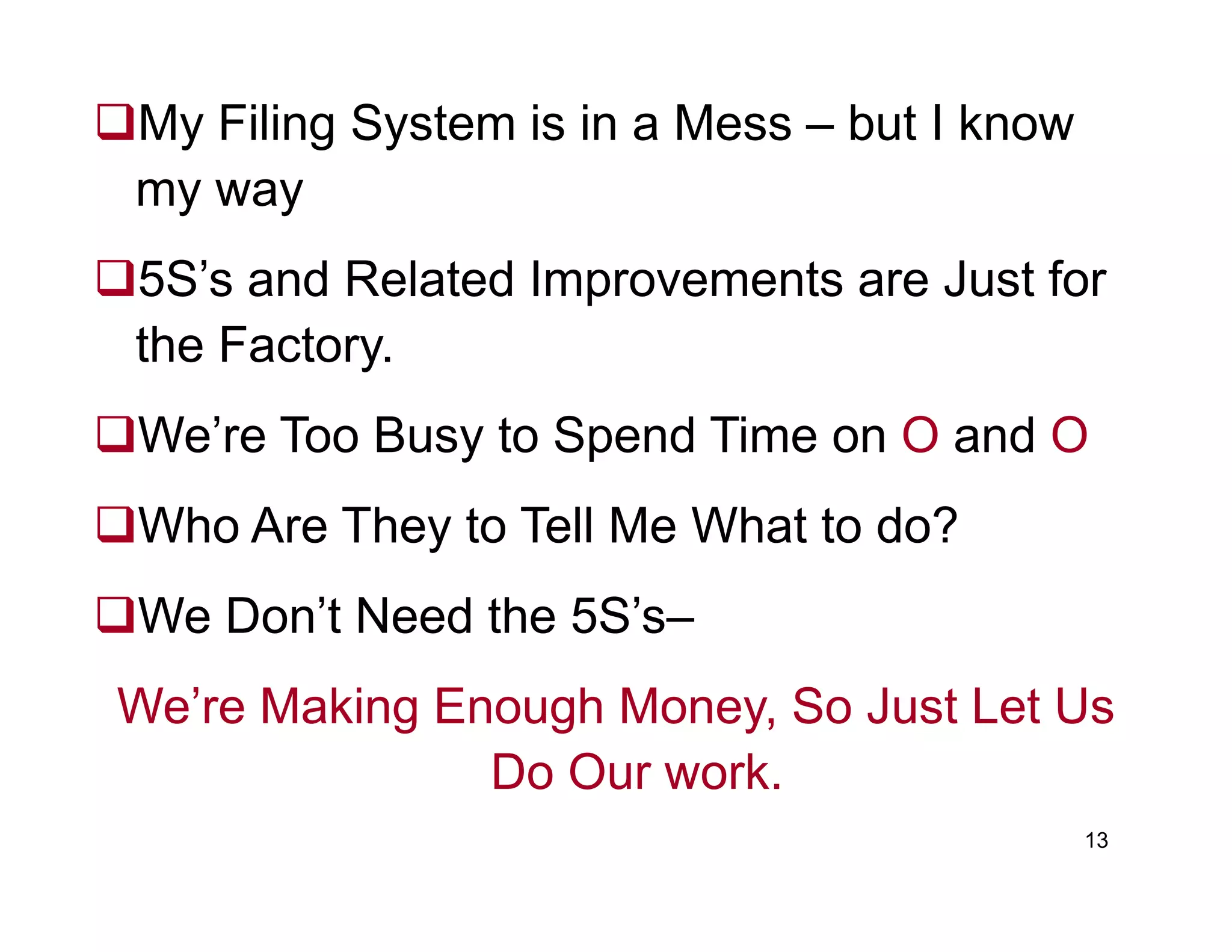 My Filing System is in a Mess – but I know
my way
5S’s and Related Improvements are Just for
the Factory.
We’re Too Busy to Spend Time on O and O
13
Who Are They to Tell Me What to do?
We Don’t Need the 5S’s–
We’re Making Enough Money, So Just Let Us
Do Our work.
 