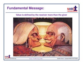 Fundamental Message:
                          Value is defined by the receiver more than the giver




http://pune.nationalhrd.org            Source : The RBL Group, 2008   Speaker Series | Copyright NHRD Pune Chapter
 