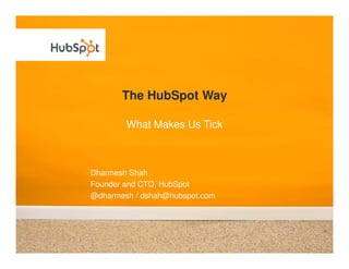 The HubSpot Way

        What Makes Us Tick



Dharmesh Shah
Founder and CTO, HubSpot
@dharmesh / dshah@hubspot.com
 