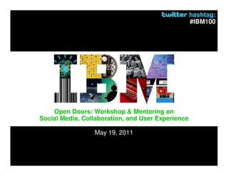 hashtag:
                                                   #IBM100




    Open Doors: Workshop & Mentoring on
Social Media, Collaboration, and User Experience

                 May 19, 2011
 