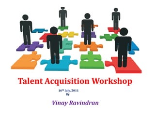 Talent Acquisition Workshop
          16th July, 2011
                By


        Vinay Ravindran
 