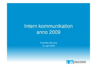 Intern kommunikation
      anno 2009
      Charlotte Støvring
        16. april 2009
 