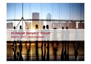 In-house lawyers’ forum
March 2017, Nottingham
 