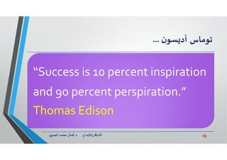 23‫د‬ ‫ﺎرواﻹﺑﺪاع‬ ‫اﻻﺑﺘ‬.‫ي‬‫اﳌﺼﺮ‬ ‫ﻣﺤﻤﺪ‬ ‫ﻛﻤﺎل‬
‫ﺗﻮﻣﺎس‬‫ن‬‫ﺴﻮ‬ ‫أد‬...
“Success is 10 percent inspiration
and 90 percent perspiration.”
Thomas Edison
 