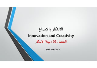 ‫ﺎرواﻹﺑﺪاع‬ ‫اﻻﺑﺘ‬
Innovation and Creativity
‫اﻟﻔﺼﻞ‬02:‫ﺎر‬ ‫اﻻﺑﺘ‬ ‫ﺌﺔ‬ ‫ﺑ‬
‫د‬.‫ي‬‫اﳌﺼﺮ‬ ‫ﻣﺤﻤﺪ‬ ‫ﻛﻤﺎل‬
 