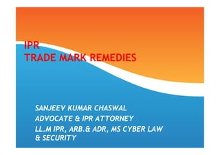 IPR
TRADE MARK REMEDIES



 SANJEEV KUMAR CHASWAL
 ADVOCATE & IPR ATTORNEY
 LL.M IPR, ARB.& ADR, MS CYBER LAW
 & SECURITY
 