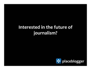 Interested in the future of
       journalism?




                     placeblogger
 