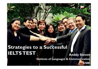 Strategies to a Successful
IELTSTEST Anddy Steven
Institute of Languages & Communication
USBI
 