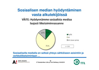 Sosiaalisen median hyödyntäminen
vasta alkutekijöissä
45
© Tietotekniikan Liitto ja Tomi Dahlberg 14.06.2010
Sosiaalisella medialla on selkeä yhteys sähköiseen asiointiin ja
verkkoliiketoimintaan …
 