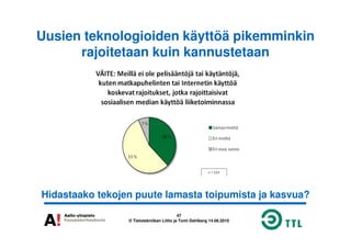 Uusien teknologioiden käyttöä pikemminkin
rajoitetaan kuin kannustetaan
47
© Tietotekniikan Liitto ja Tomi Dahlberg 14.06.2010
Hidastaako tekojen puute lamasta toipumista ja kasvua?
 