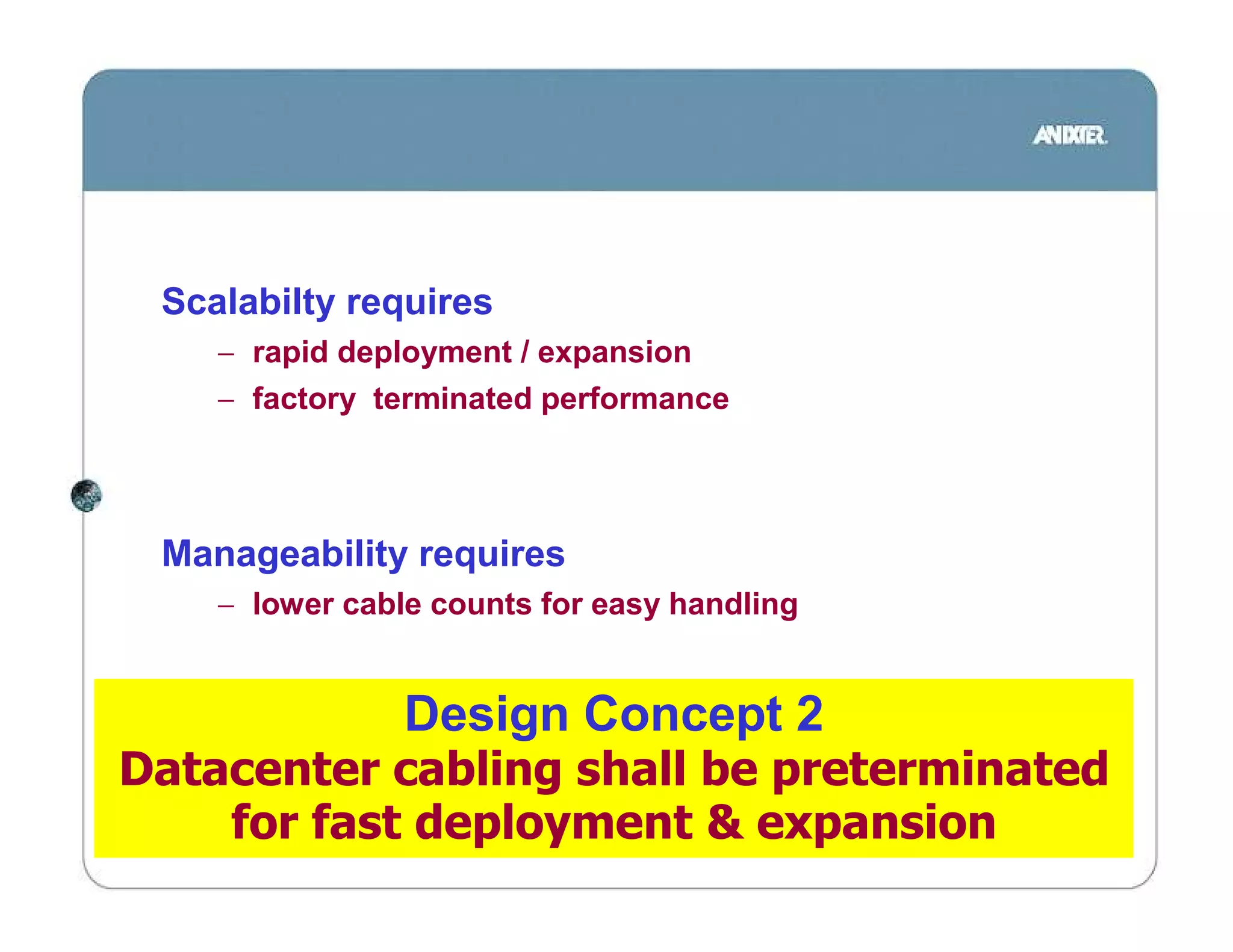 Scalabilty requires
    − rapid deployment / expansion
    − factory terminated performance




 Manageability requires
    − lower cable counts for easy handling


                Design Concept 2
Datacenter cabling shall be preterminated
    for fast deployment & expansion
 